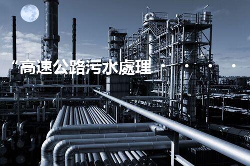 “高速公路污水處理，綠色出行新篇章”